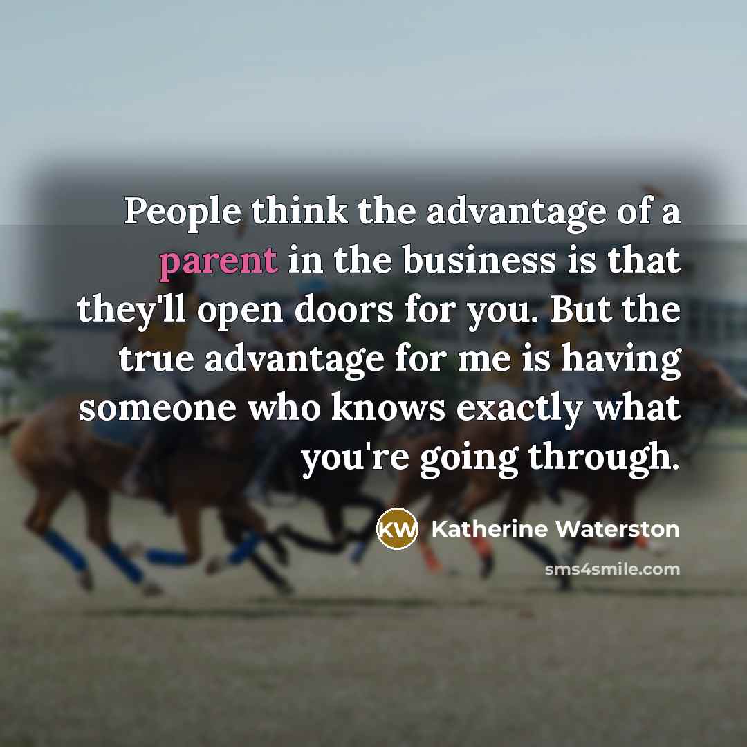 “People think the advantage of a parent in the business is that they'll open doors for you. But the true advantage for me is having someone who knows exactly what you're going through.” quote by Katherine Waterston