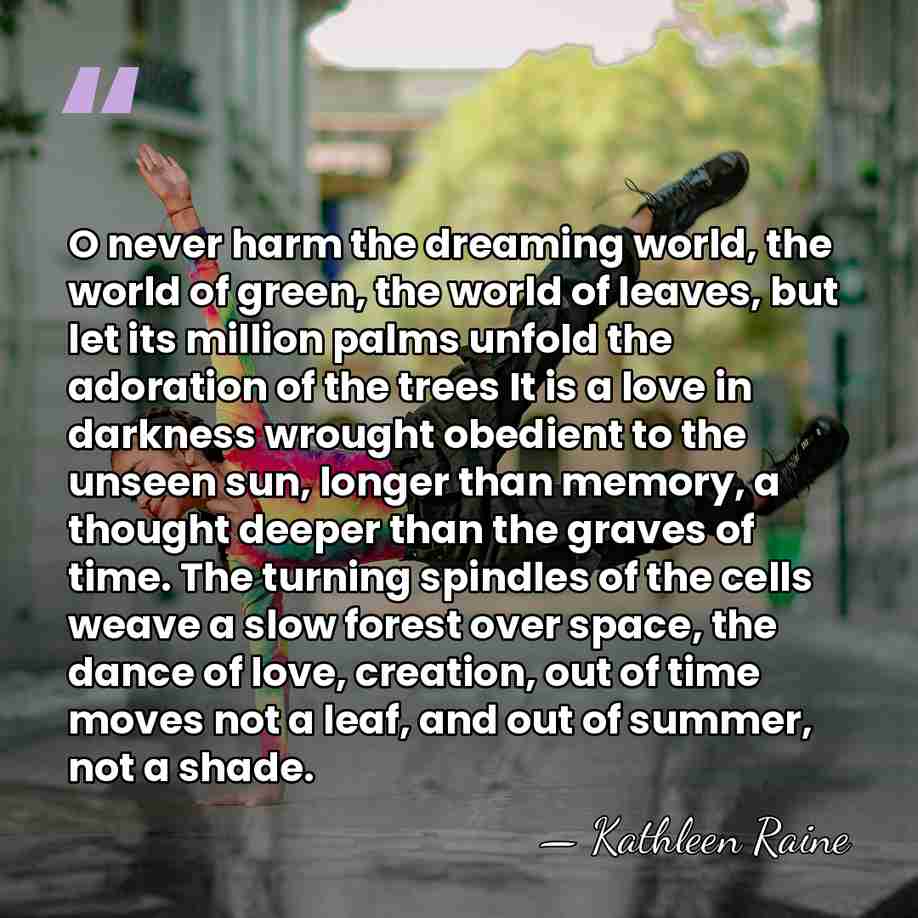 O never harm the dreaming world, the world of green, the world&hellip; - Kathleen Raine