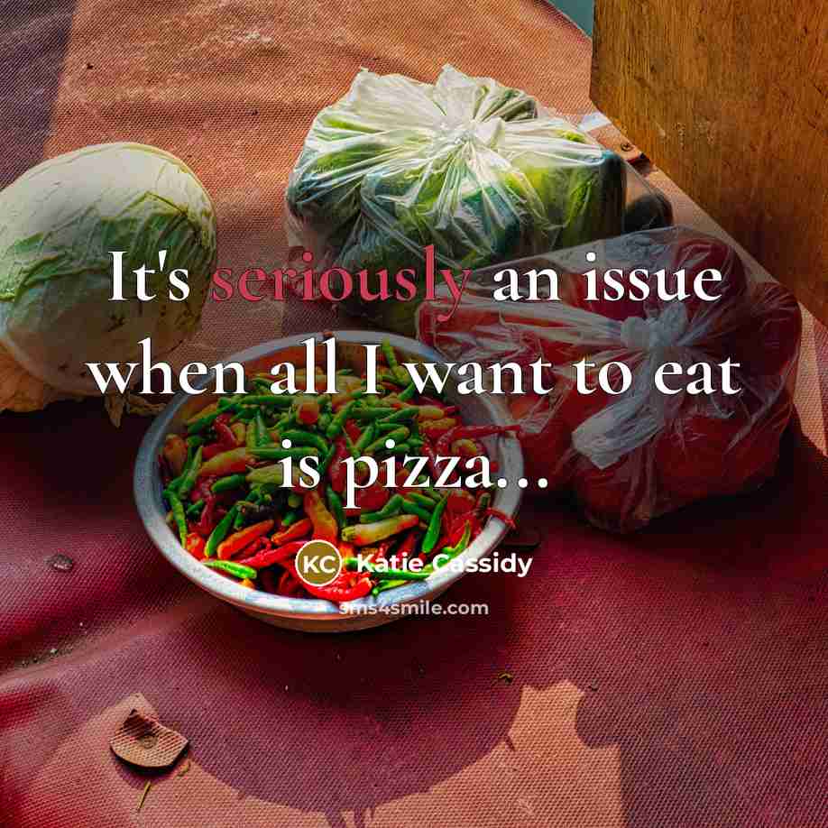 “It's seriously an issue when all I want to eat is pizza...” quote by Katie Cassidy