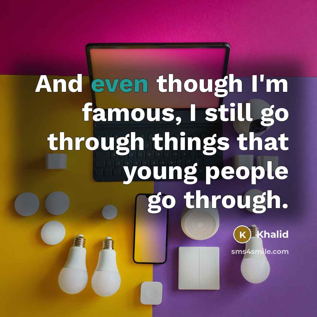 “And even though I'm famous, I still go through things…” quote by Khalid