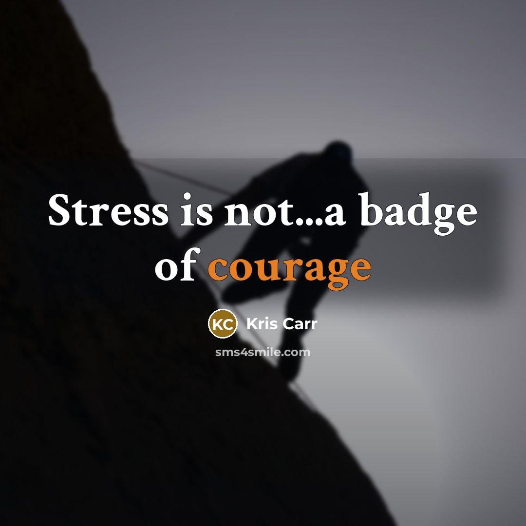 “Stress is not...a badge of courage…” quote by Kris Carr