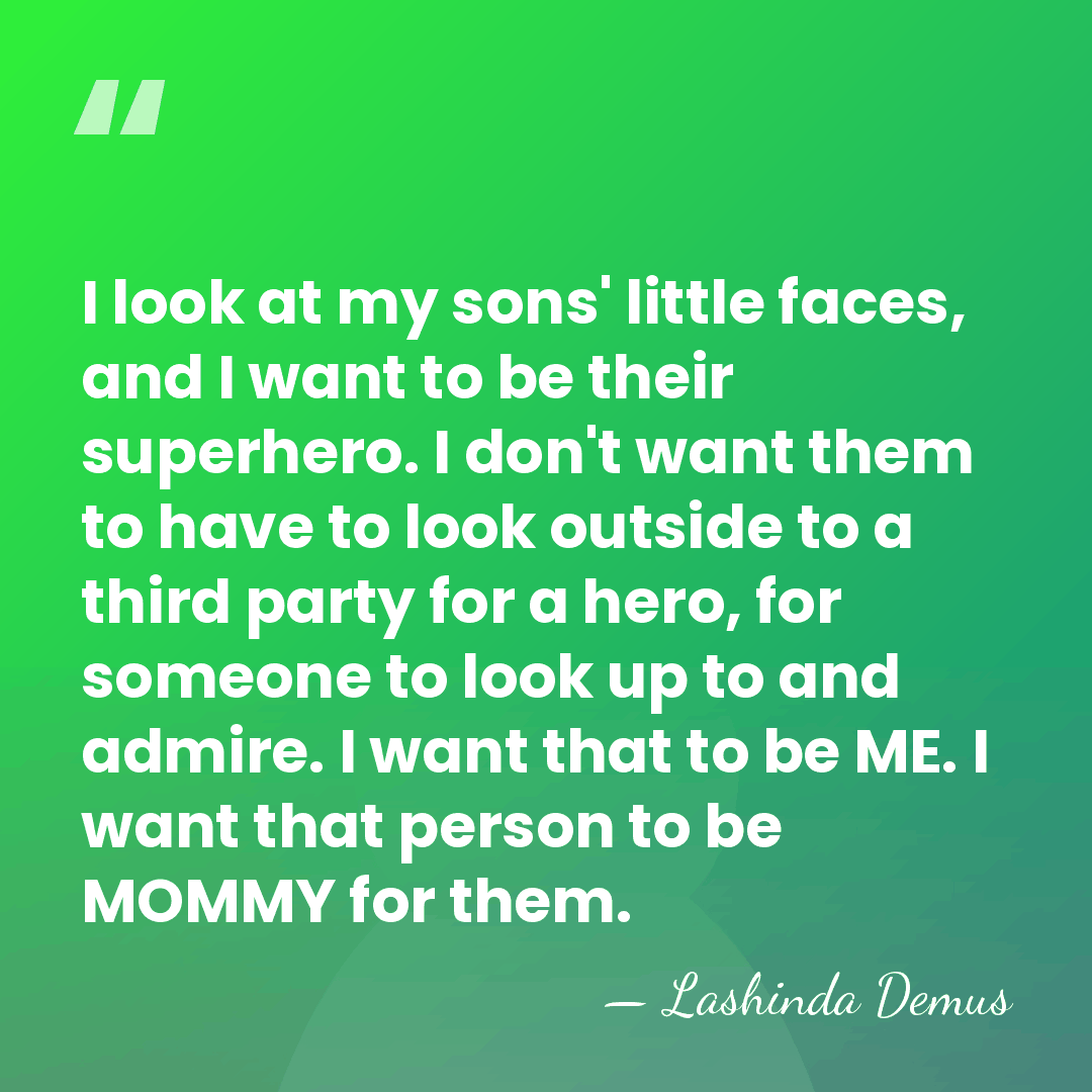 I look at my sons' little faces, and I want to be&hellip; - Lashinda Demus