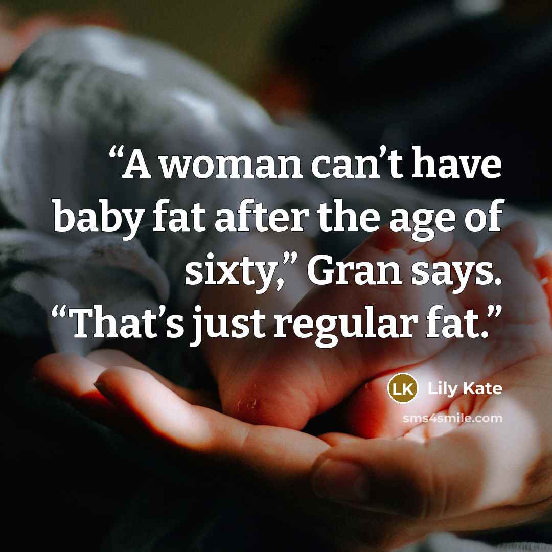 “A woman can’t have baby fat after the age of sixty,” Gran says. “That’s just regular fat.” quote by Lily Kate