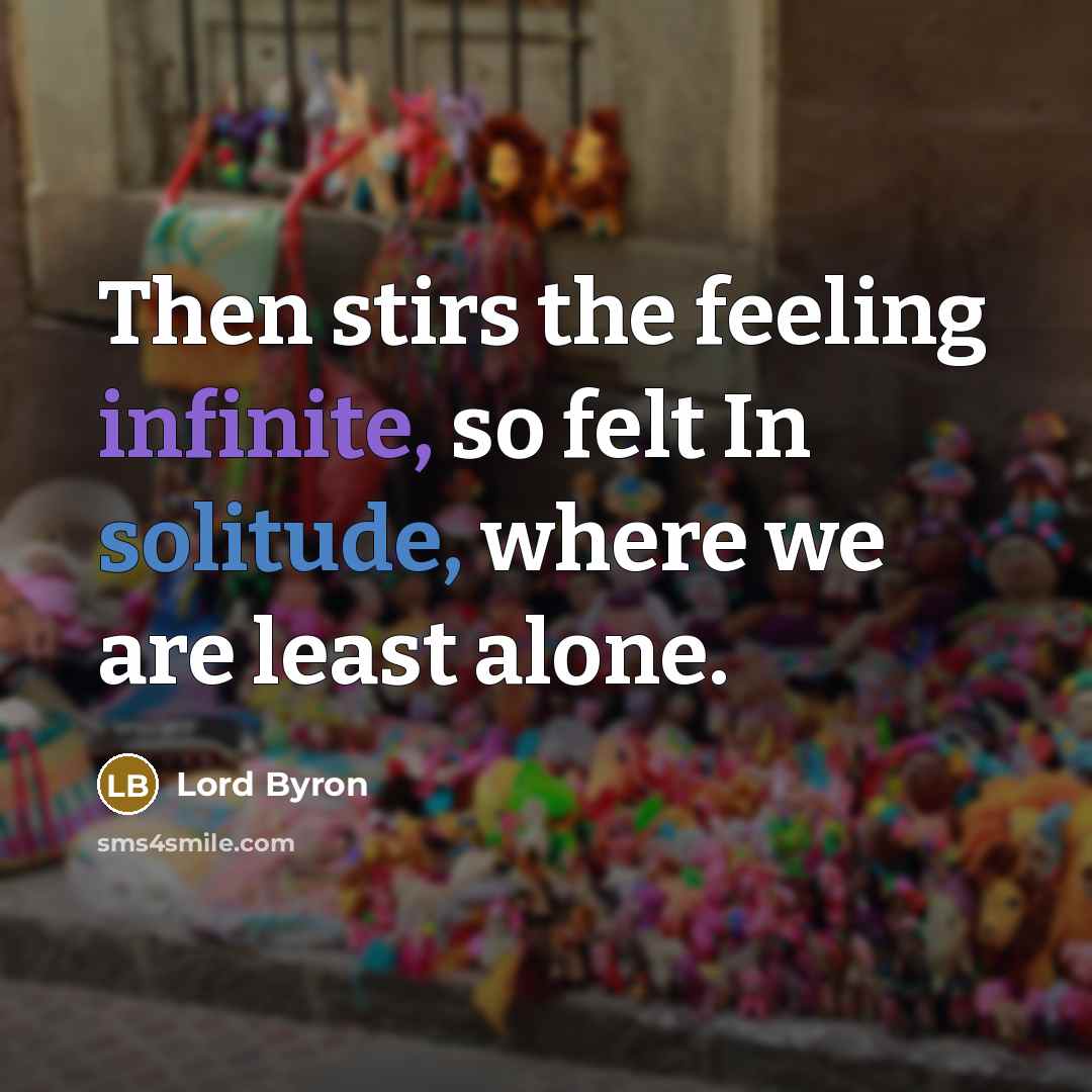 “Then stirs the feeling infinite, so felt In solitude, where we are least alone.” quote by Lord Byron