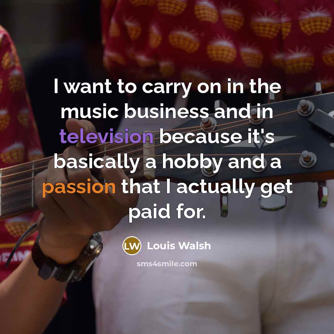 “I want to carry on in the music business and…” quote by Louis Walsh