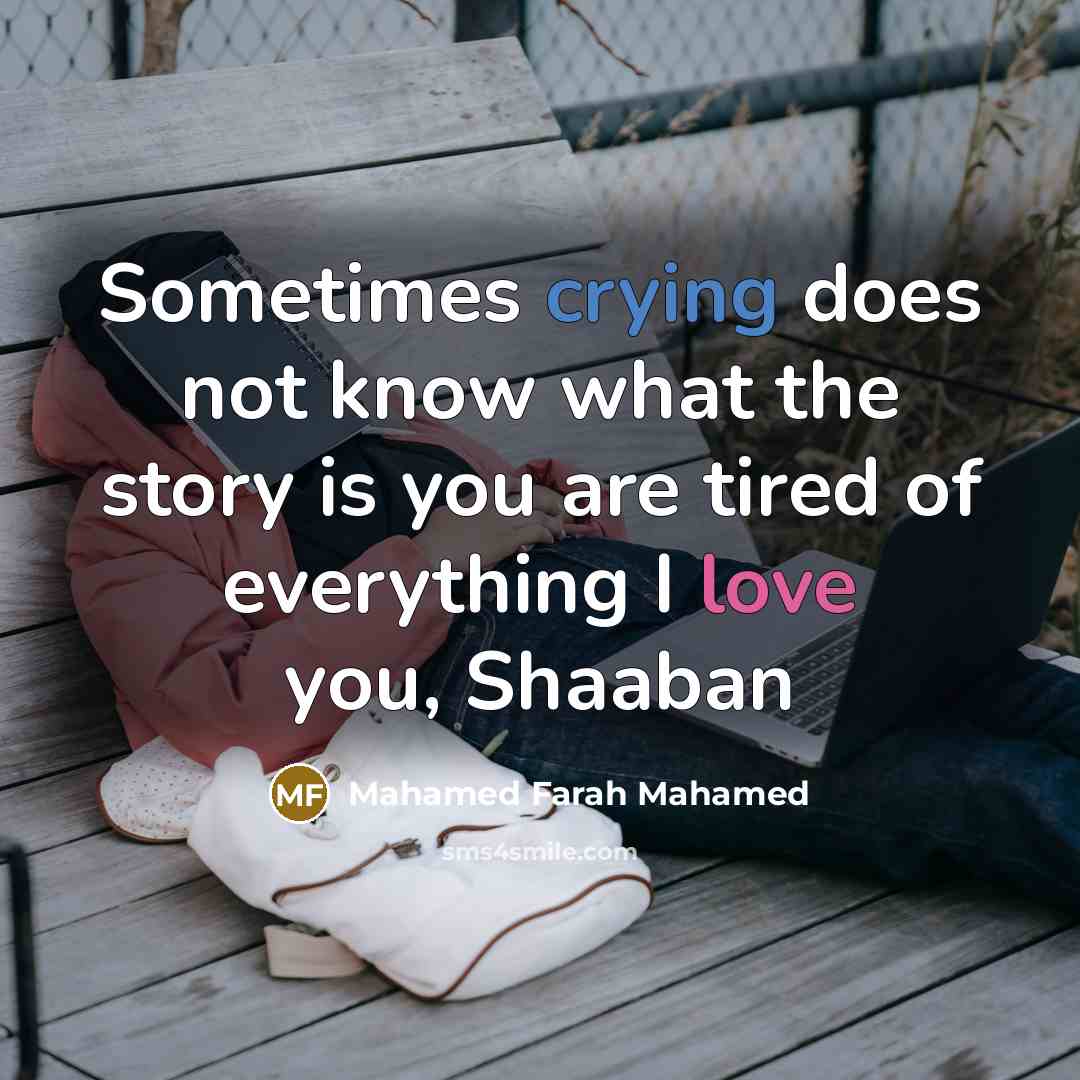 “Sometimes crying does not know what the story is you are tired of everything I love you, Shaaban” quote by Mahamed Farah Mahamed