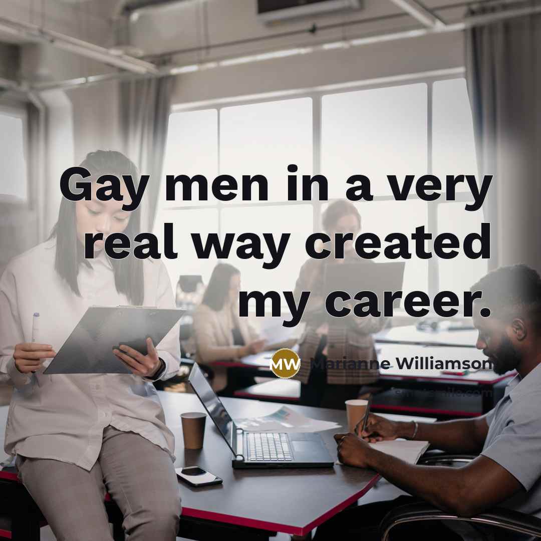 “Gay men in a very real way created my career.…” quote by Marianne Williamson