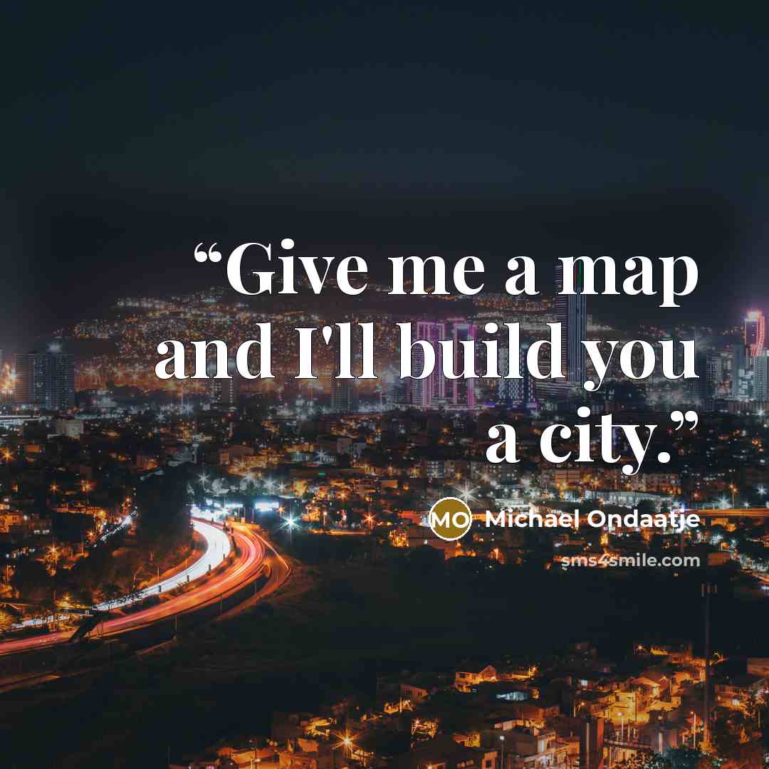 “Give me a map and I'll build you a city.” quote by Michael Ondaatje