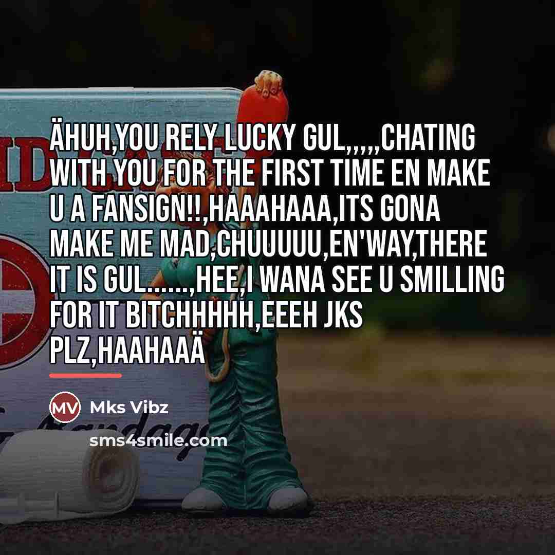 “äHuh,You rely lucky gul,,,,,Chating with you for the first time…” quote by Mks Vibz