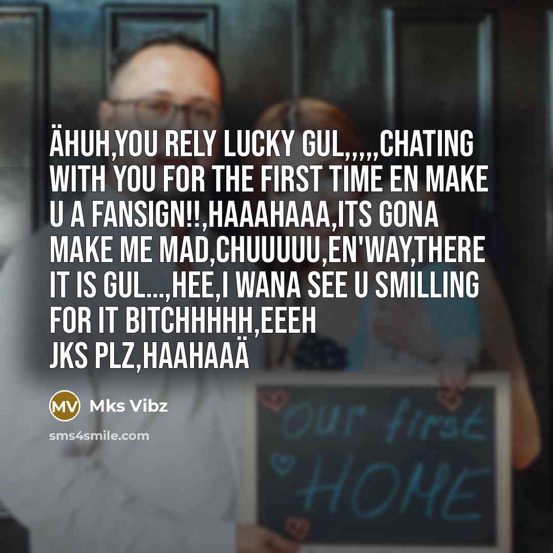 “äHuh,You rely lucky gul,,,,,Chating with you for the first time en make u a fansign!!,Haaahaaa,its gona make me mad,Chuuuuu,En'way,There it is gul…,Hee,i wana see u smilling for it Bitchhhhh,eeeh jks plz,haahaaä” quote by Mks Vibz