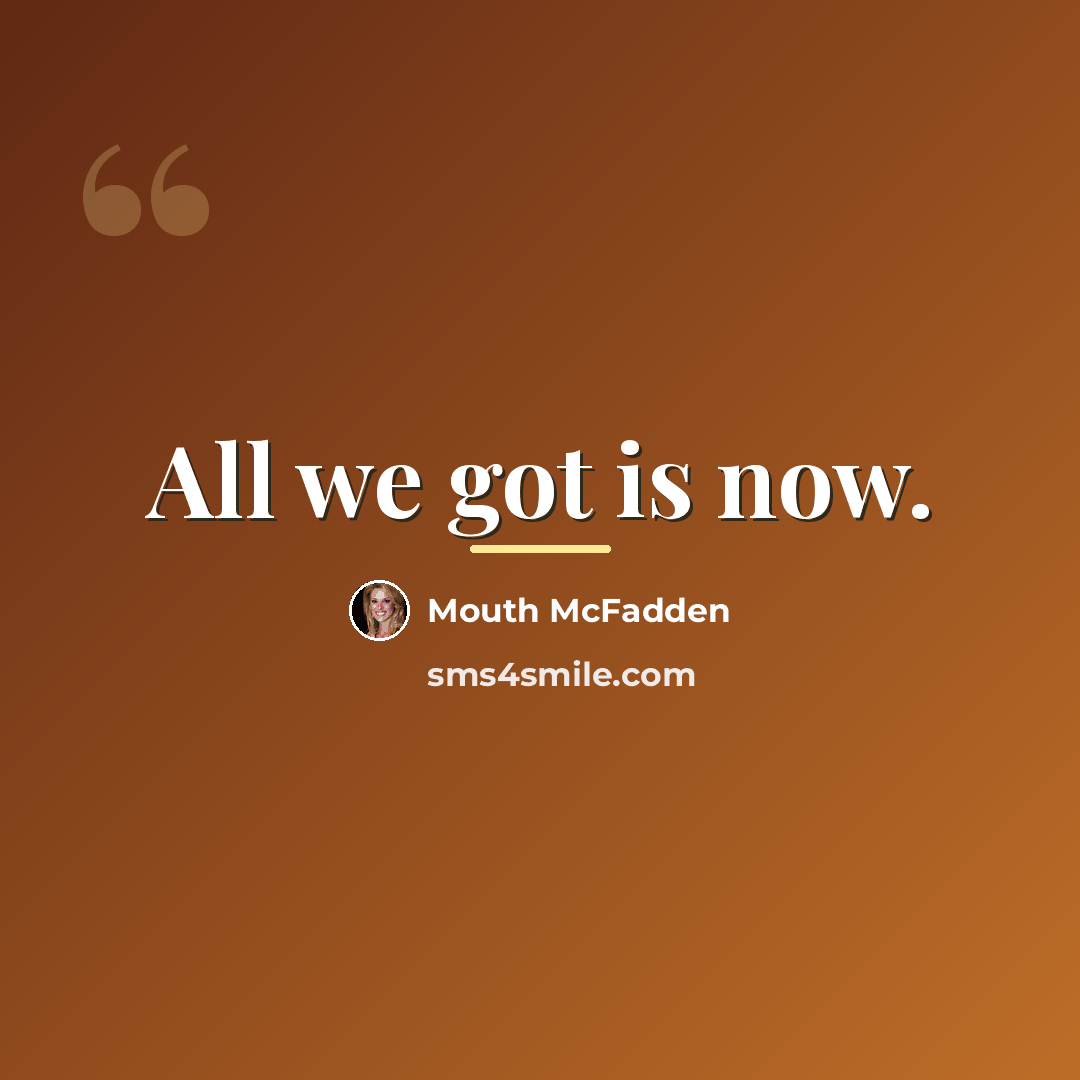 “All we got is now.…” quote by Mouth McFadden