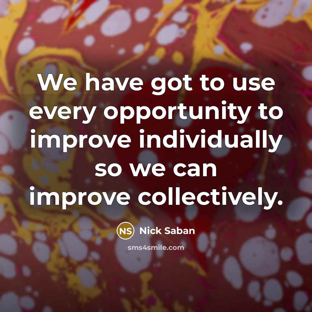 “We have got to use every opportunity to improve individually so we can improve collectively.” quote by Nick Saban