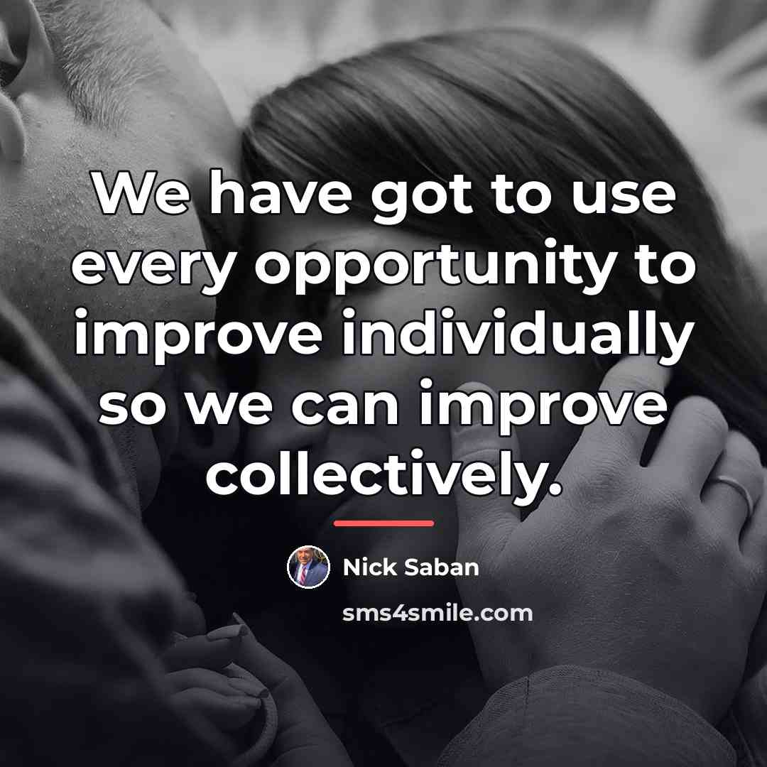 “We have got to use every opportunity to improve individually…” quote by Nick Saban