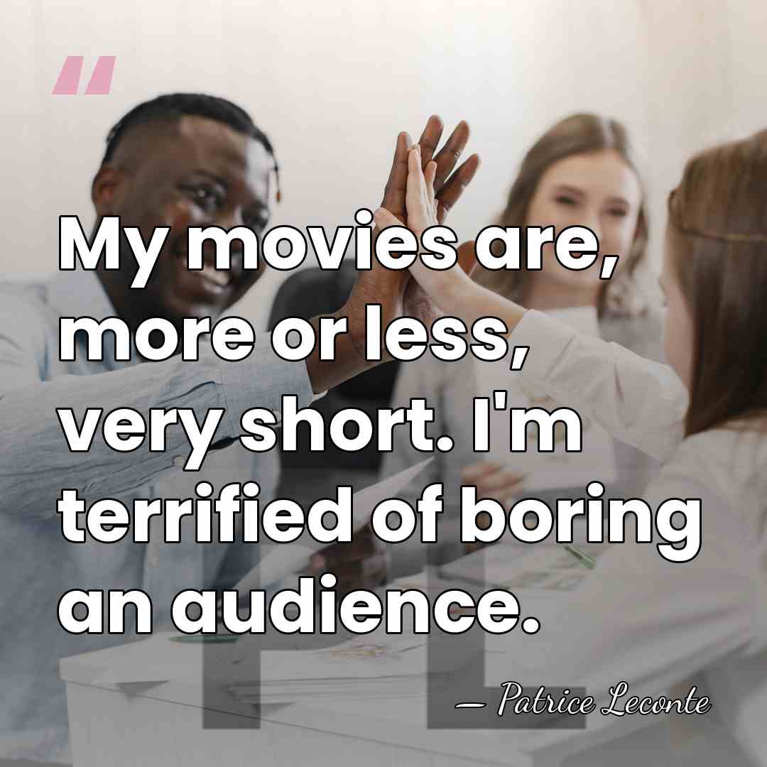 My movies are, more or less, very short. I'm terrified of boring&hellip; - Patrice Leconte