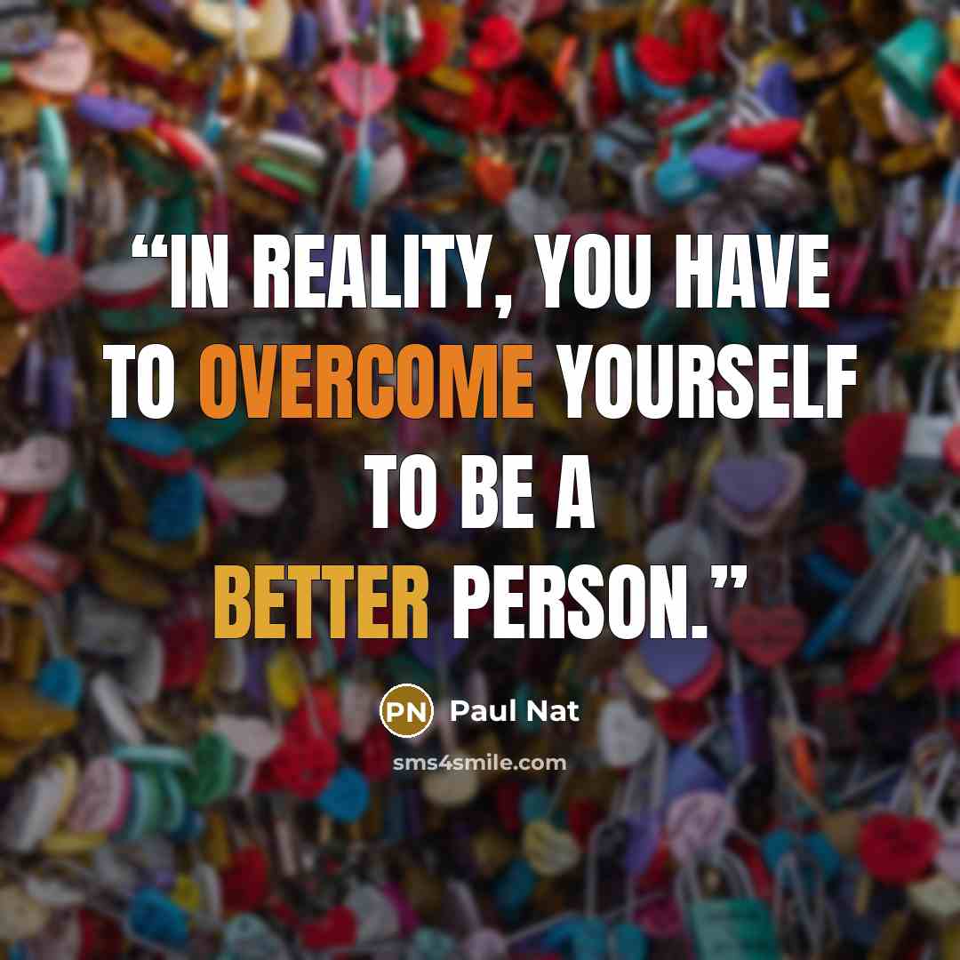 “In reality, you have to overcome yourself to be a better person.” quote by Paul Nat