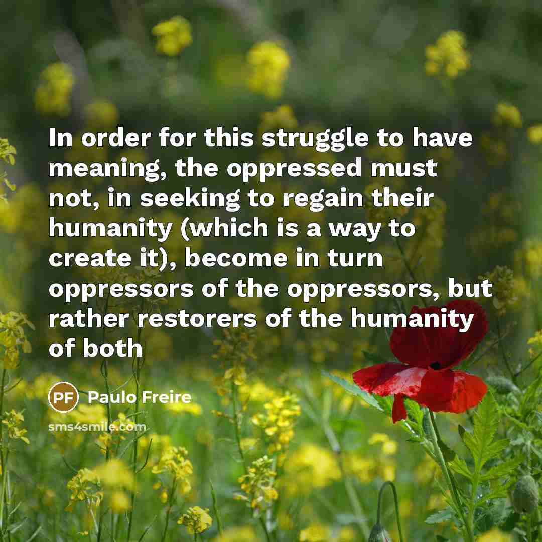 “In order for this struggle to have meaning, the oppressed…” quote by Paulo Freire