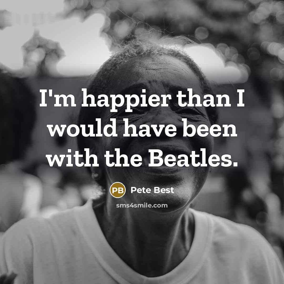 “I'm happier than I would have been with the Beatles.…” quote by Pete Best