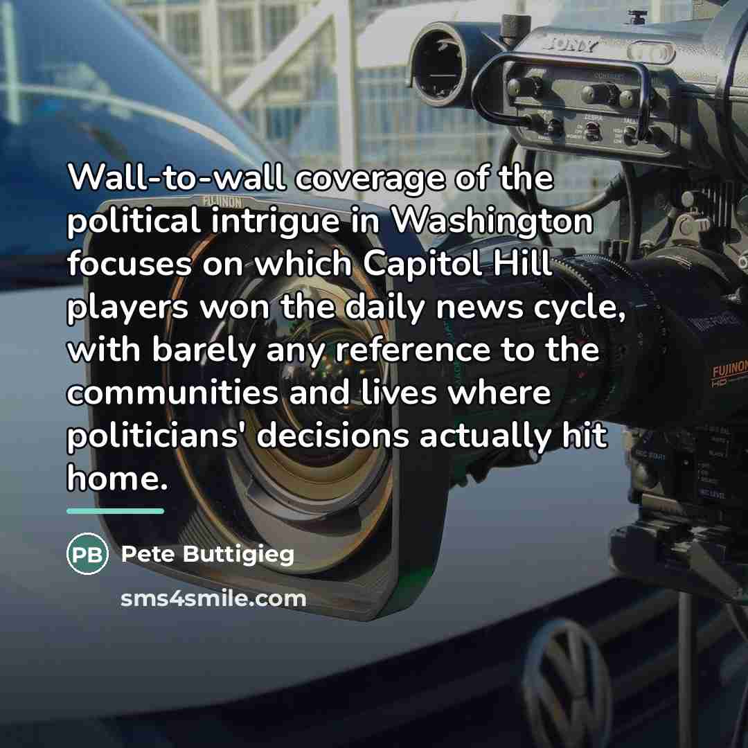 “Wall-to-wall coverage of the political intrigue in Washington focuses on…” quote by Pete Buttigieg