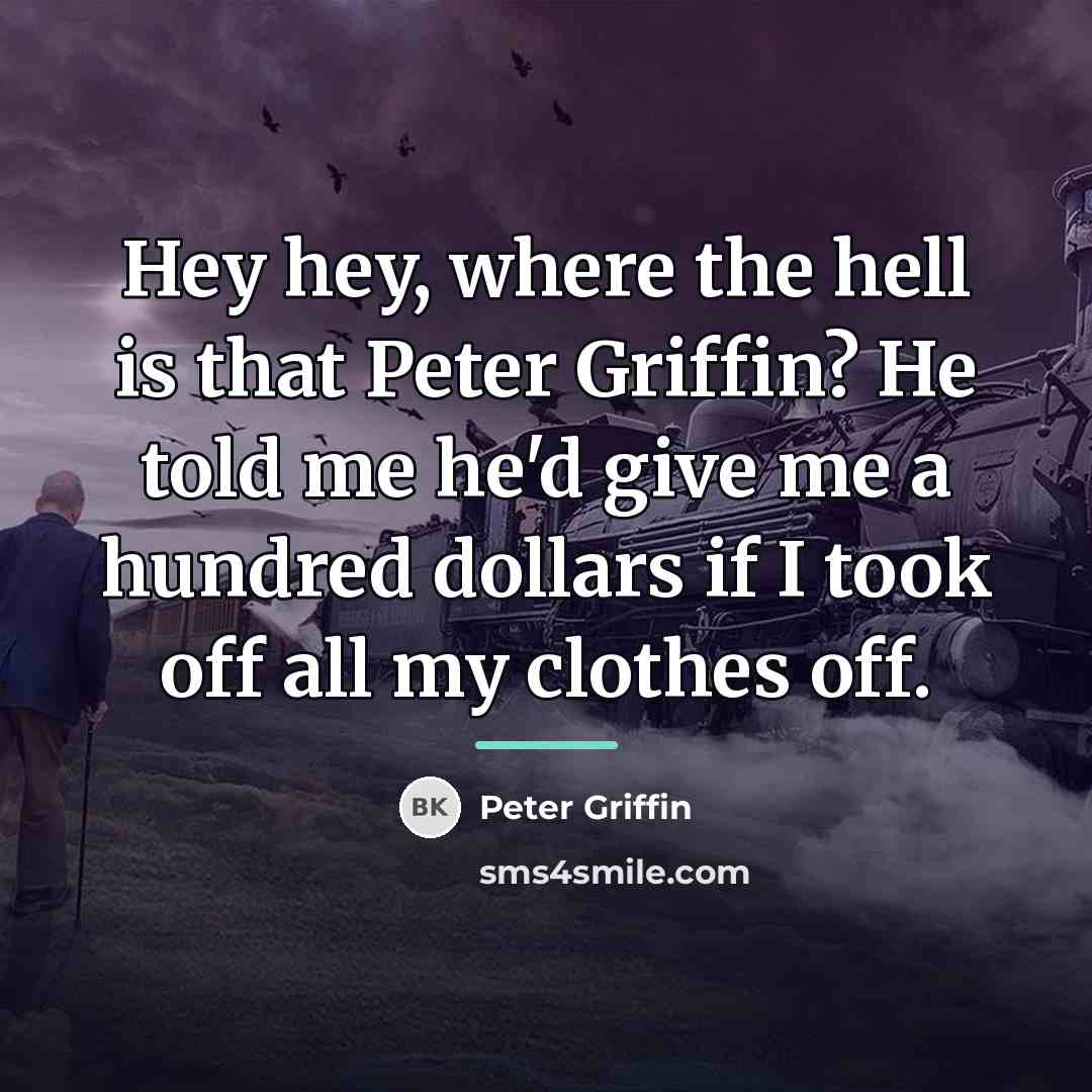 “Hey hey, where the hell is that Peter Griffin? He…” quote by Peter Griffin