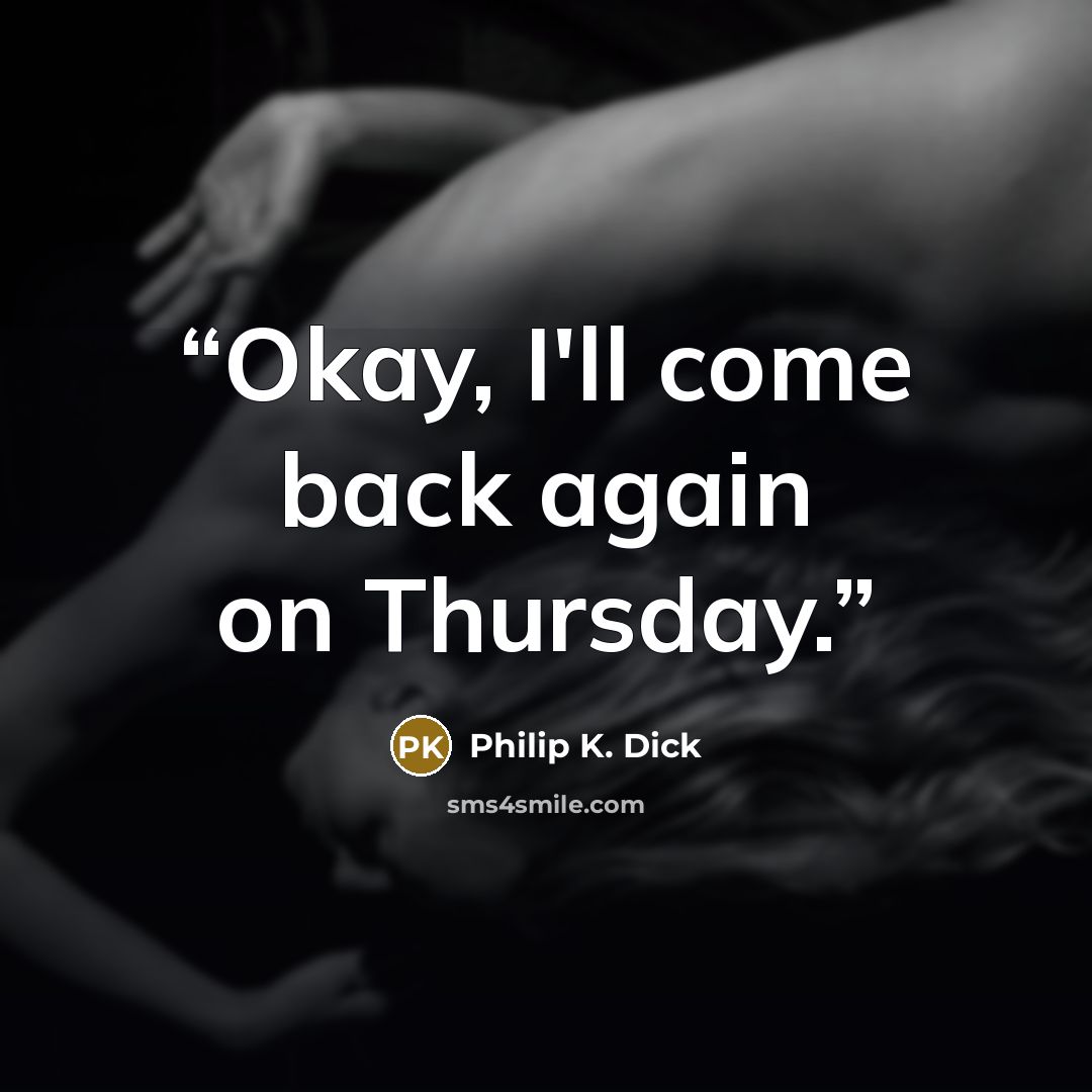 “Okay, I'll come back again on Thursday.” quote by Philip K. Dick