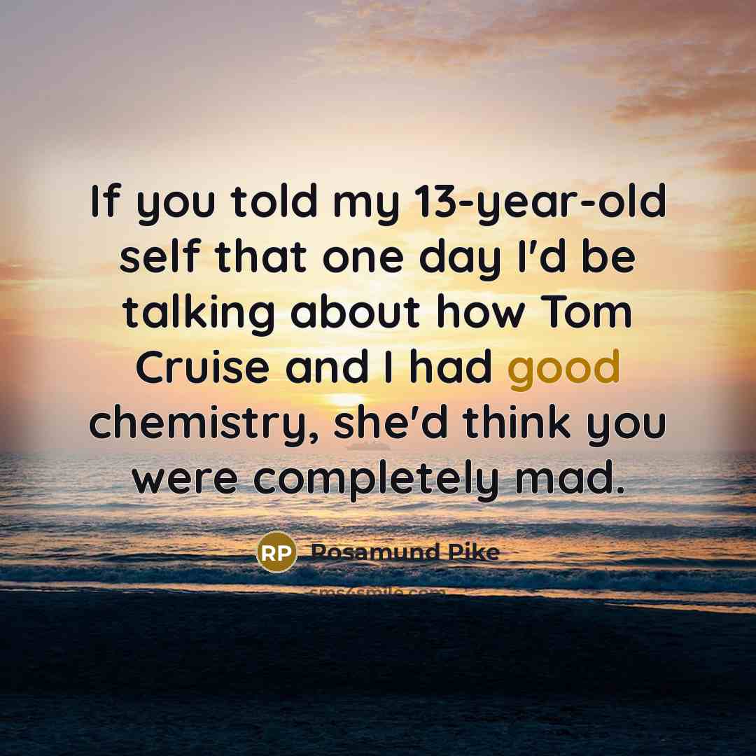 “If you told my 13-year-old self that one day I'd…” quote by Rosamund Pike