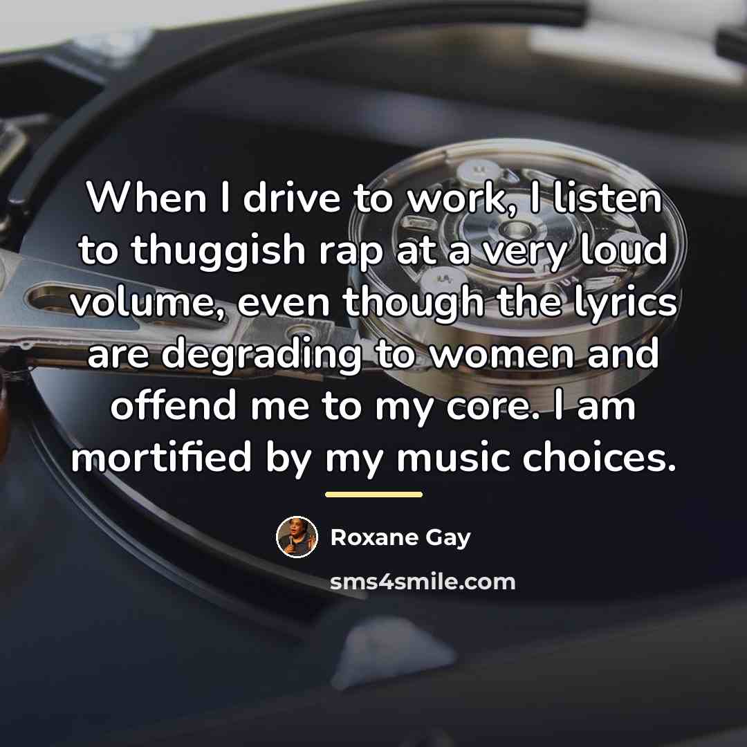 “When I drive to work, I listen to thuggish rap…” quote by Roxane Gay