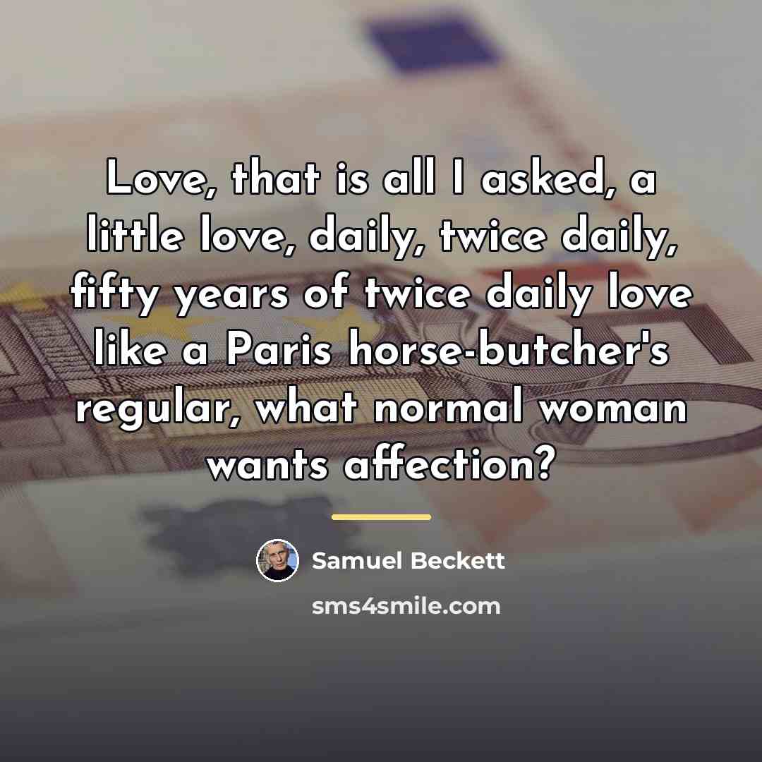 “Love, that is all I asked, a little love, daily,…” quote by Samuel Beckett