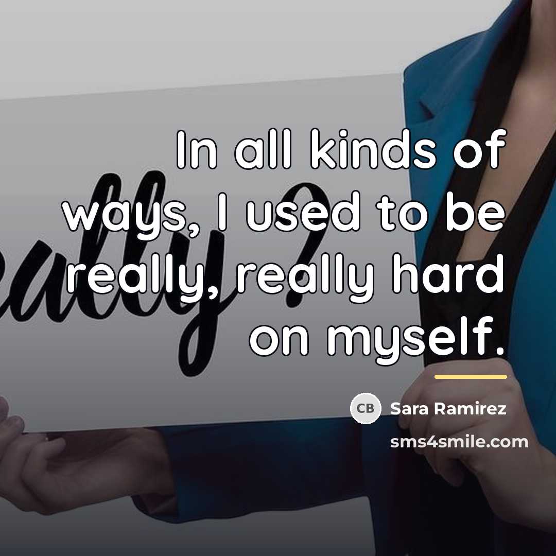 “In all kinds of ways, I used to be really,…” quote by Sara Ramirez