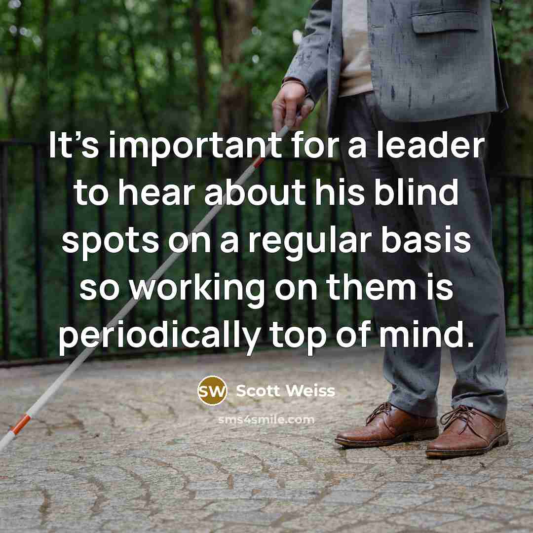 “It's important for a leader to hear about his blind…” quote by Scott Weiss