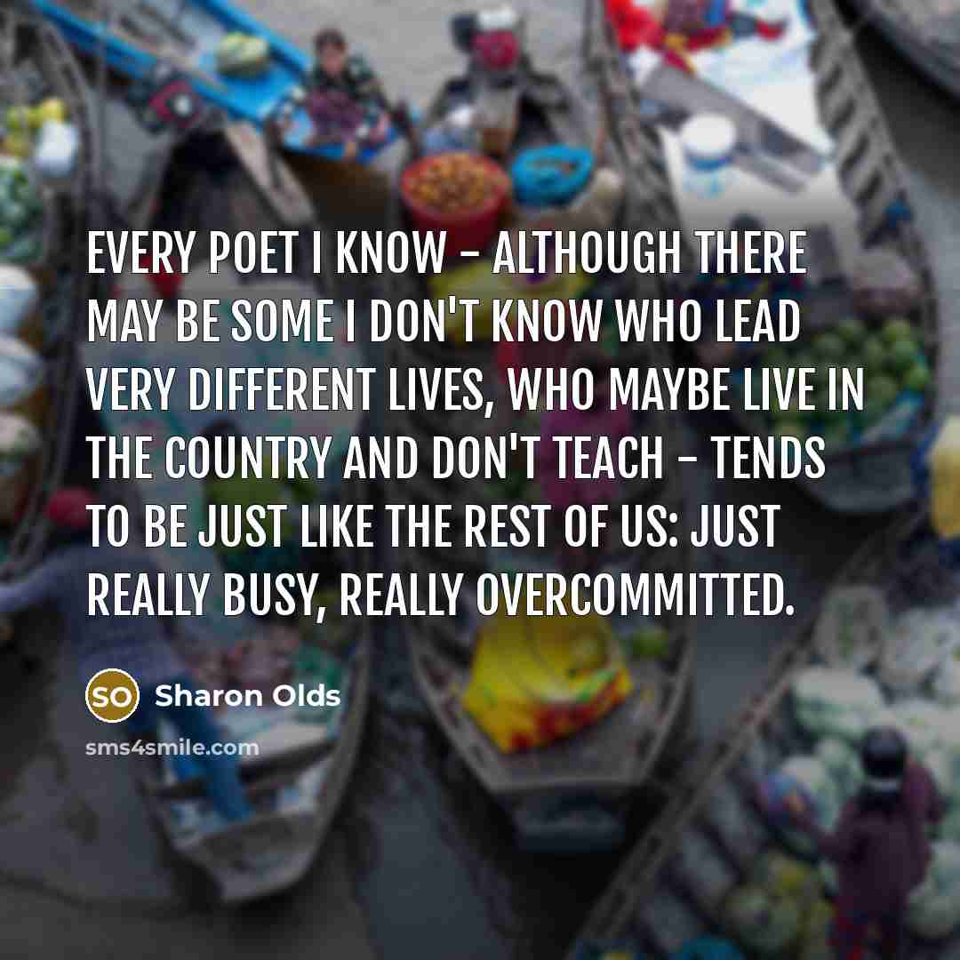 “Every poet I know - although there may be some…” quote by Sharon Olds
