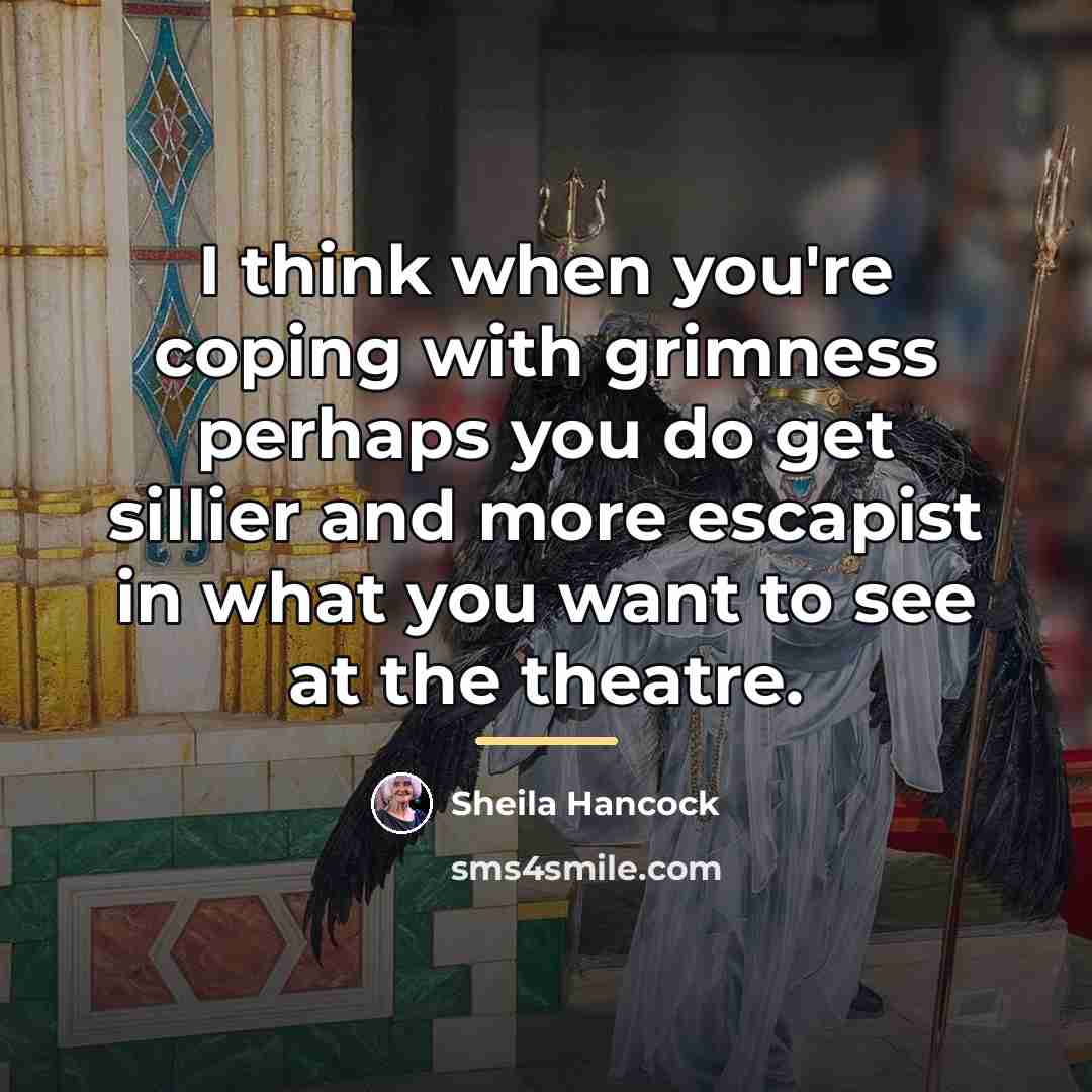 “I think when you're coping with grimness perhaps you do…” quote by Sheila Hancock