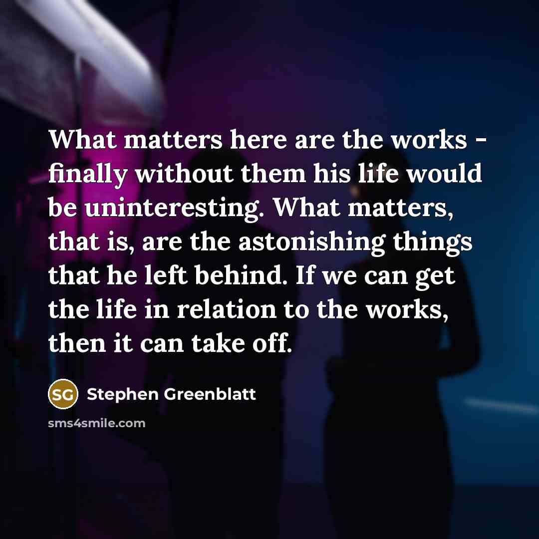 “What matters here are the works - finally without them…” quote by Stephen Greenblatt