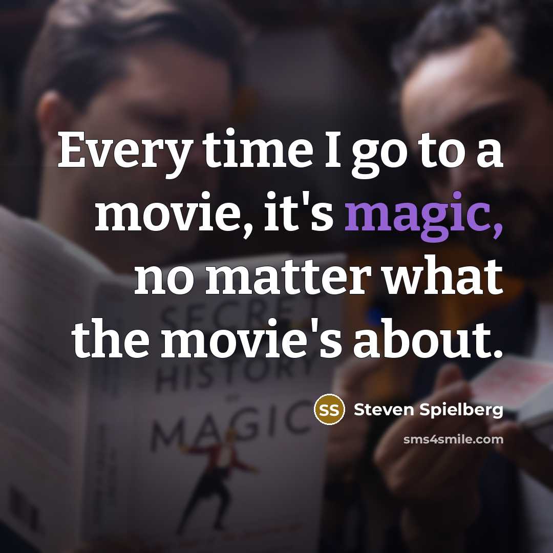 “Every time I go to a movie, it's magic, no matter what the movie's about.” quote by Steven Spielberg