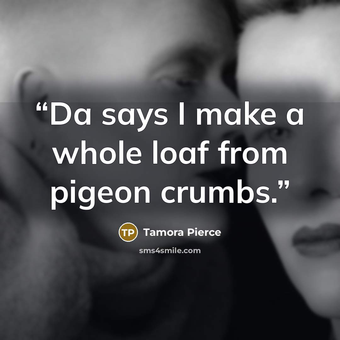 “Da says I make a whole loaf from pigeon crumbs.” quote by Tamora Pierce