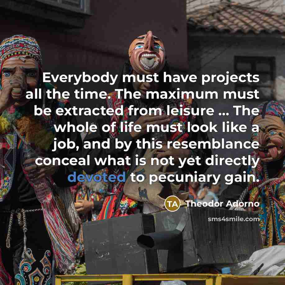 “Everybody must have projects all the time. The maximum must…” quote by Theodor Adorno