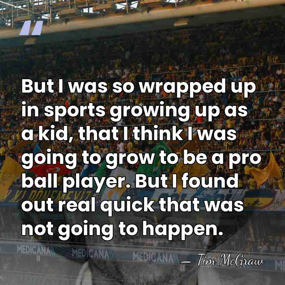 But I was so wrapped up in sports growing up as a&hellip; - Tim McGraw