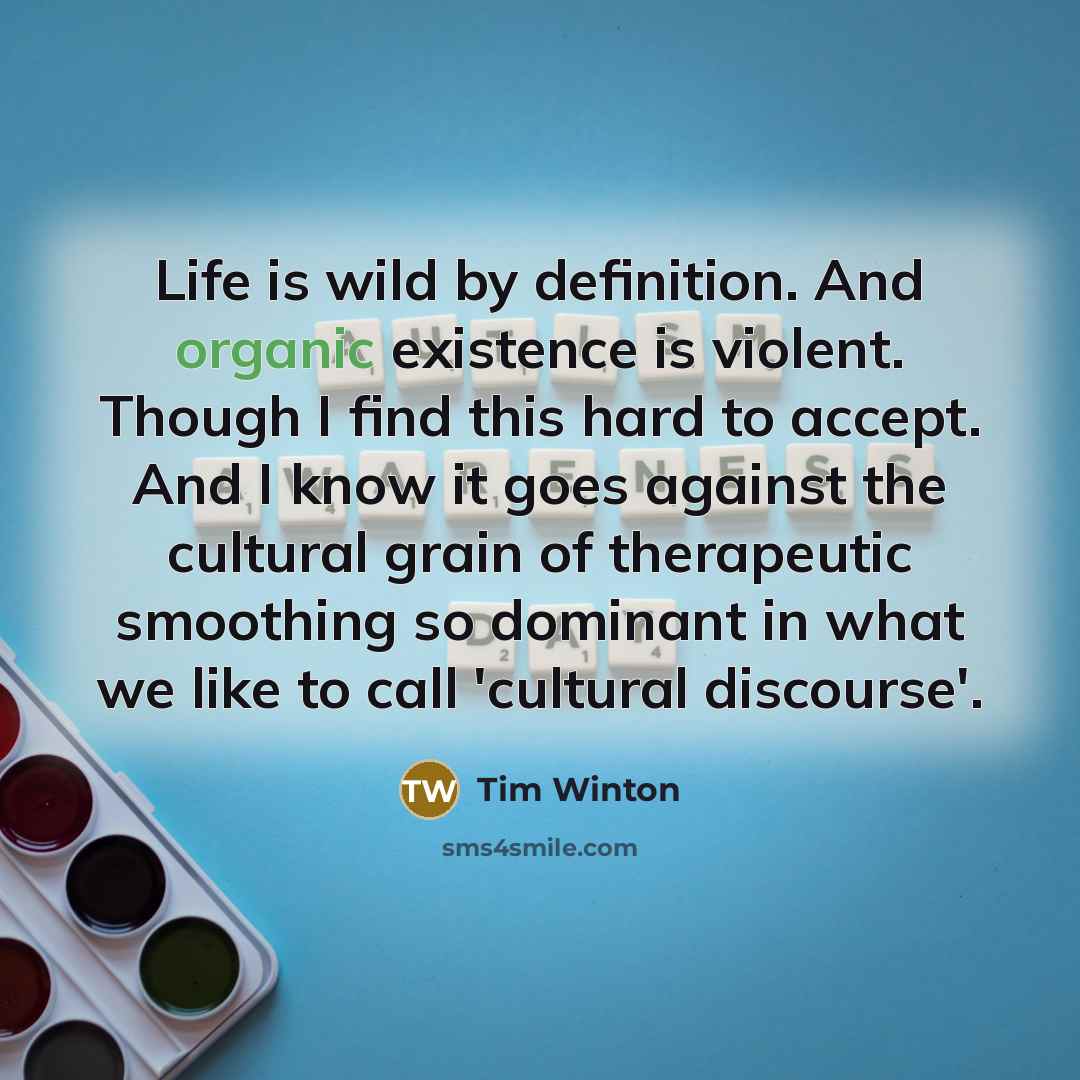 “Life is wild by definition. And organic existence is violent.…” quote by Tim Winton