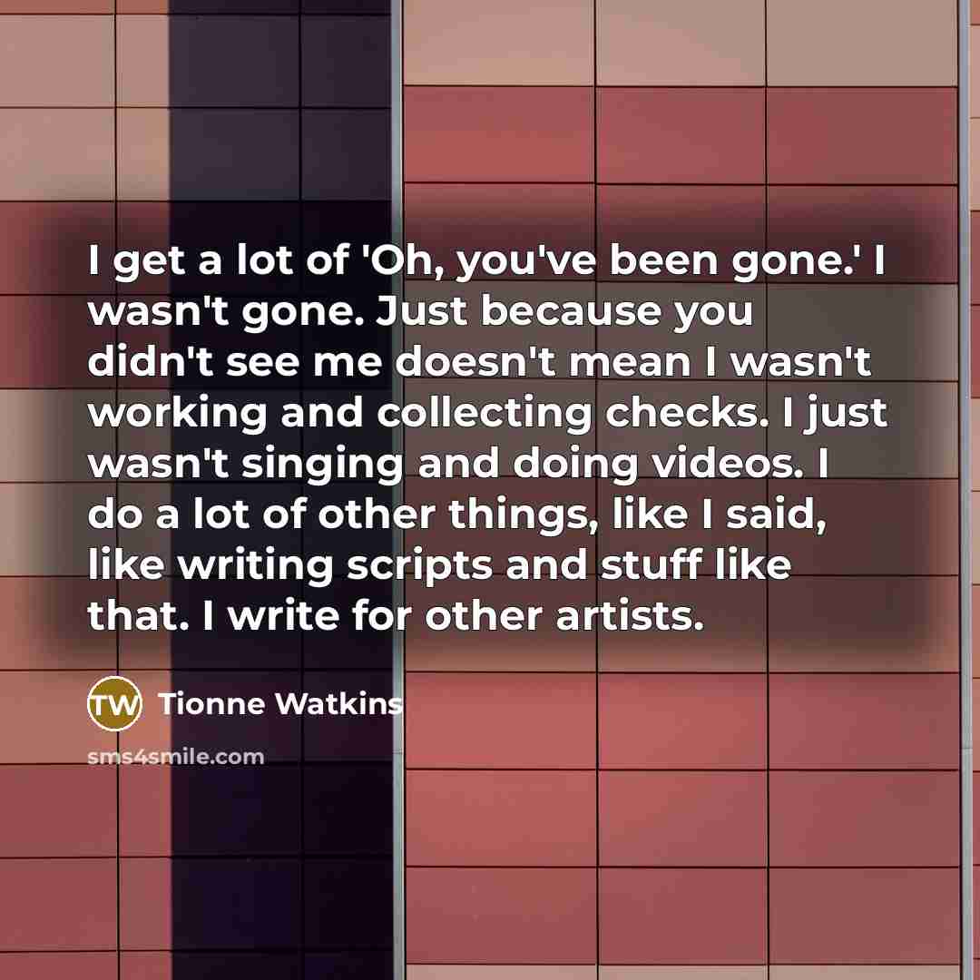 “I get a lot of 'Oh, you've been gone.' I…” quote by Tionne Watkins