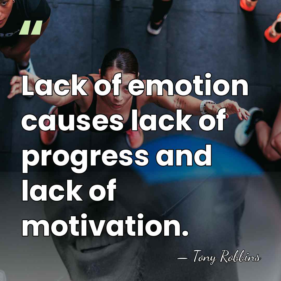 Lack of emotion causes lack of progress and lack of motivation. - Tony Robbins