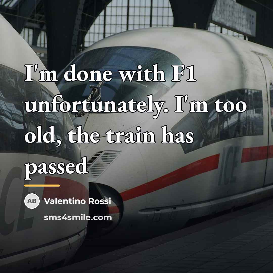 “I'm done with F1 unfortunately. I'm too old, the train…” quote by Valentino Rossi