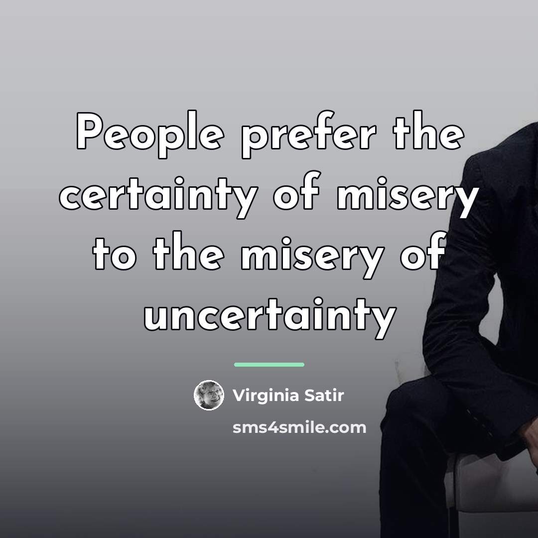 “People prefer the certainty of misery to the misery of…” quote by Virginia Satir