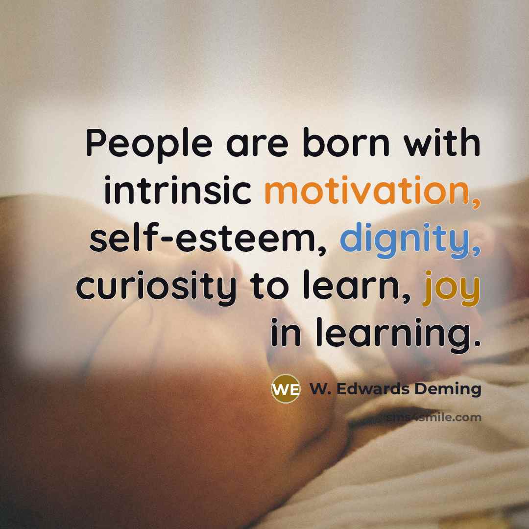 “People are born with intrinsic motivation, self-esteem, dignity, curiosity to…” quote by W. Edwards Deming