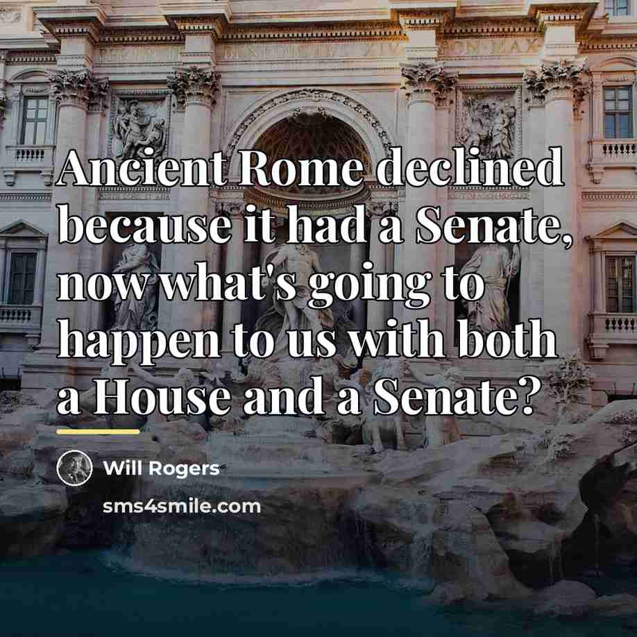 “Ancient Rome declined because it had a Senate, now what's…” quote by Will Rogers