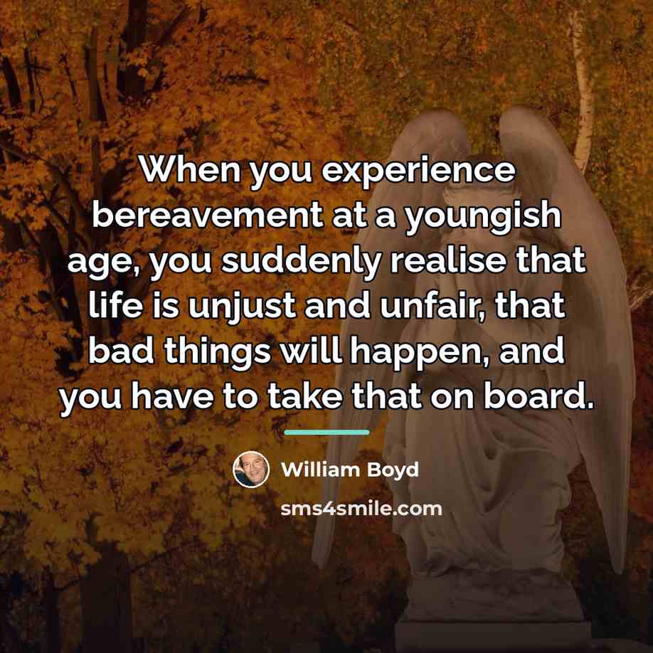 “When you experience bereavement at a youngish age, you suddenly…” quote by William Boyd