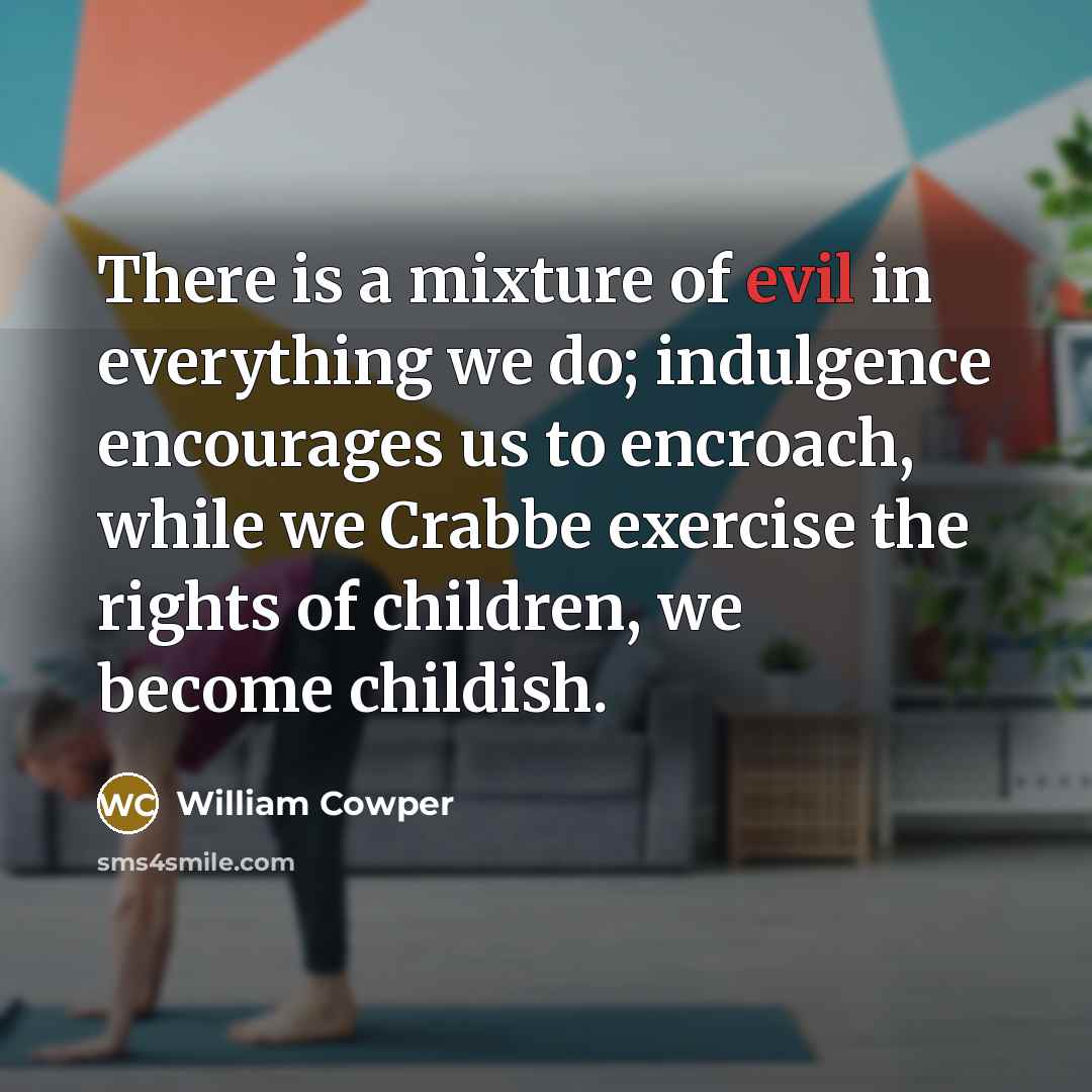 “There is a mixture of evil in everything we do;…” quote by William Cowper