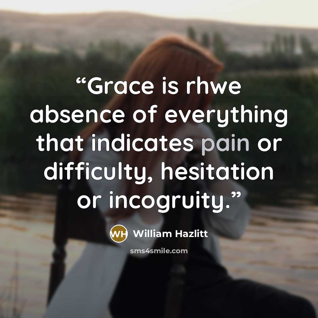 “Grace is rhwe absence of everything that indicates pain or difficulty, hesitation or incogruity.” quote by William Hazlitt
