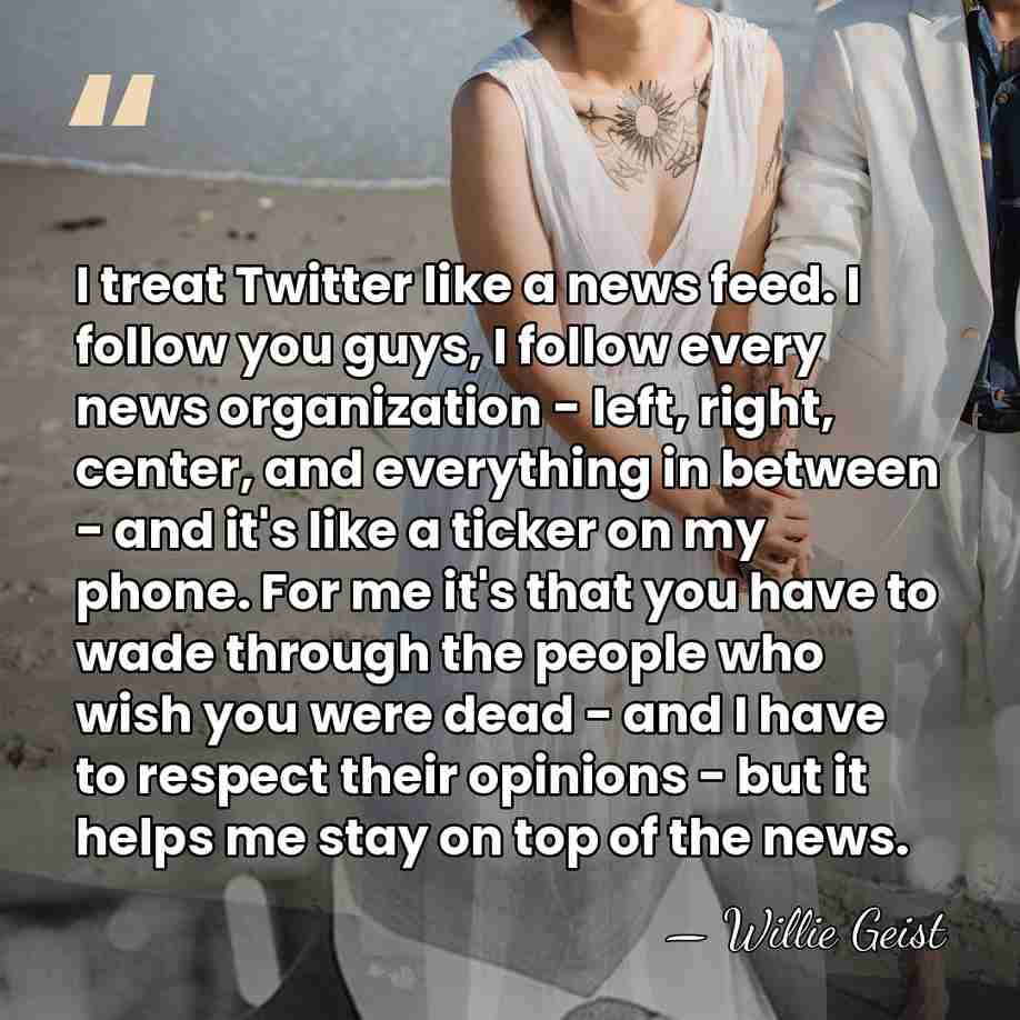 I treat Twitter like a news feed. I follow you guys, I&hellip; - Willie Geist