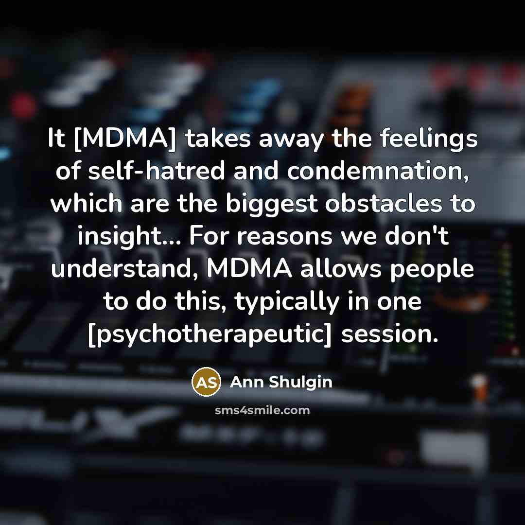 “It [MDMA] takes away the feelings of self-hatred and condemnation,…” quote by Ann Shulgin