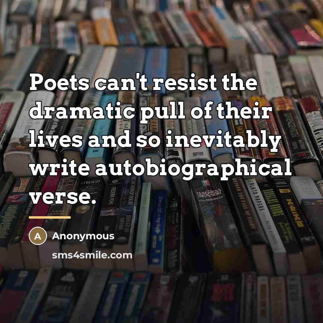 “Poets can't resist the dramatic pull of their lives and…” quote by Anonymous
