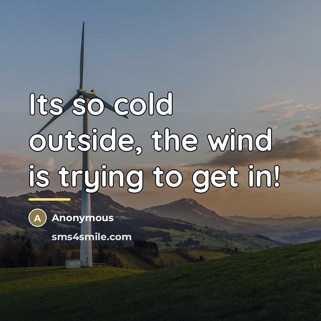 “Its so cold outside, the wind is trying to get…” quote by Anonymous